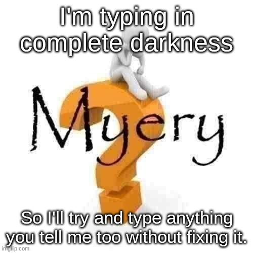 Guy sitting on some big ass question mark. | I'm typing in complete darkness; So I'll try and type anything you tell me too without fixing it. | image tagged in guy sitting on some big ass question mark | made w/ Imgflip meme maker
