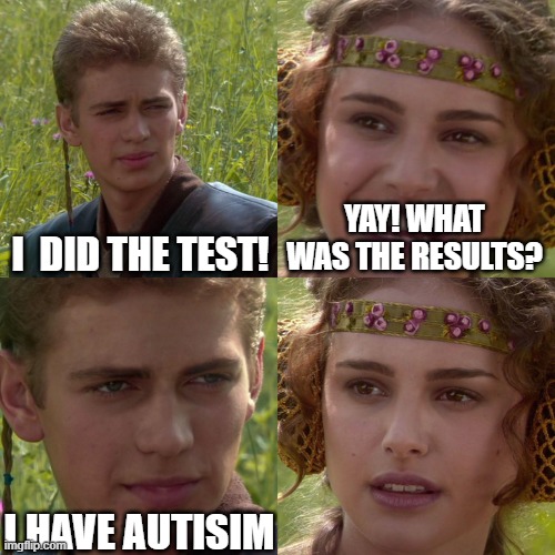 Anakin Padme 4 Panel | I  DID THE TEST! YAY! WHAT WAS THE RESULTS? I HAVE AUTISIM | image tagged in anakin padme 4 panel | made w/ Imgflip meme maker