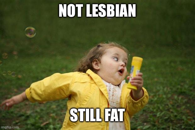 girl running | NOT LESBIAN STILL FAT | image tagged in girl running | made w/ Imgflip meme maker