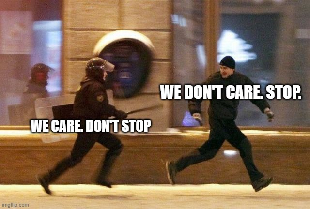 WE DON'T CARE. STOP. WE CARE. DON'T STOP | image tagged in police chasing guy | made w/ Imgflip meme maker