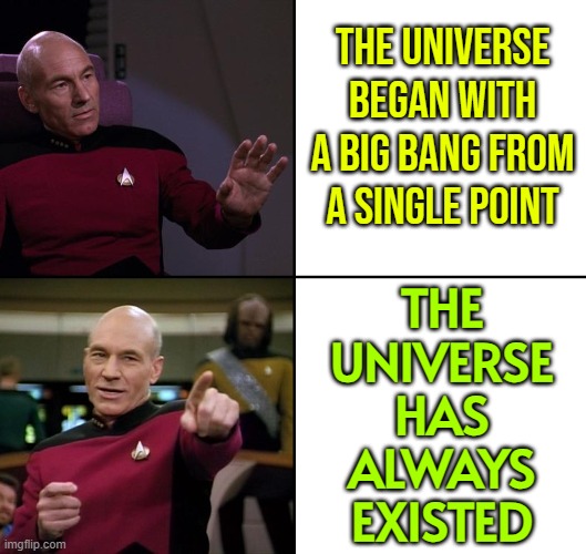 The Universe Has Always Existed | THE UNIVERSE BEGAN WITH A BIG BANG FROM A SINGLE POINT; THE
UNIVERSE
HAS
ALWAYS
EXISTED | image tagged in picard no yes drake style,god religion universe,universe,planets,yeah science bitch,anti-religion | made w/ Imgflip meme maker