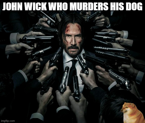 John wick 2 | JOHN WICK WHO MURDERS HIS DOG | image tagged in john wick 2 | made w/ Imgflip meme maker