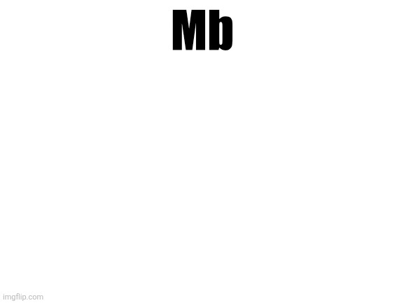 Blank White Template | Mb | image tagged in blank white template | made w/ Imgflip meme maker