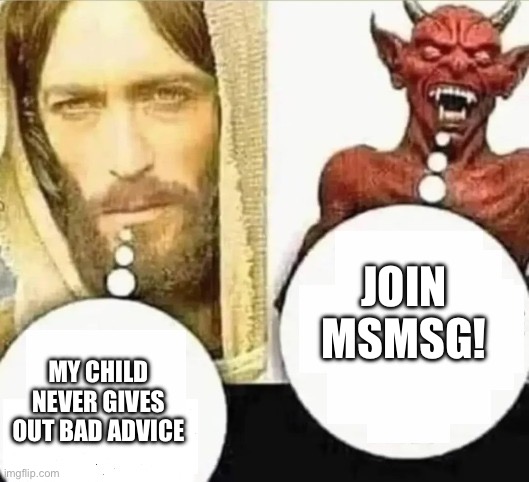 JOIN MSMSG! MY CHILD NEVER GIVES OUT BAD ADVICE | image tagged in my child will hahaha i trust mine | made w/ Imgflip meme maker