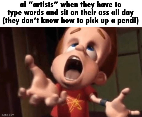 gn chat | ai “artists” when they have to type words and sit on their ass all day (they don’t know how to pick up a pencil) | image tagged in jimmy neutron yelling | made w/ Imgflip meme maker