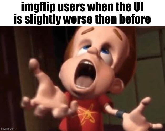 Jimmy neutron yelling | imgflip users when the UI is slightly worse then before | image tagged in jimmy neutron yelling | made w/ Imgflip meme maker