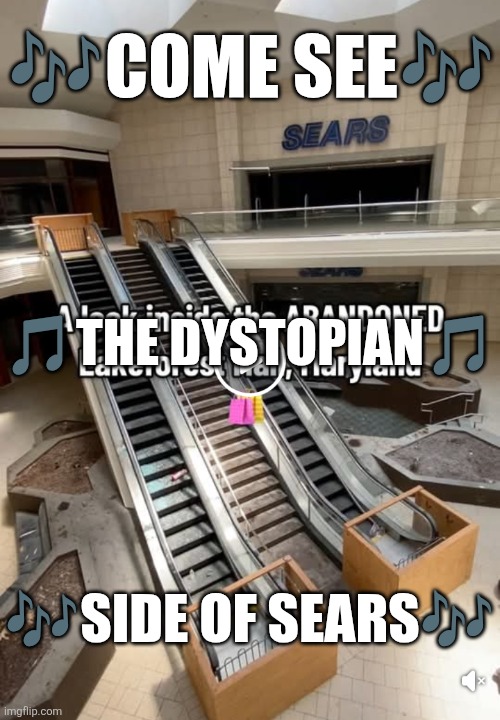 the dystopian side of sears | 🎶COME SEE🎶; 🎵THE DYSTOPIAN🎵; 🎶SIDE OF SEARS🎶 | image tagged in urbex,dystopian,rot,nostalgia,jingle,parody | made w/ Imgflip meme maker