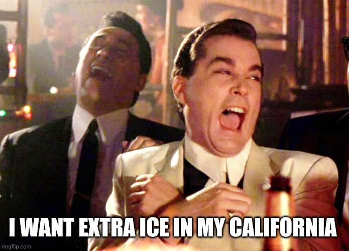Good Fellas Hilarious Meme | I WANT EXTRA ICE IN MY CALIFORNIA | image tagged in memes,good fellas hilarious | made w/ Imgflip meme maker