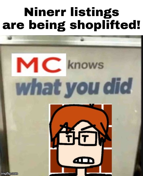 Ninerr? More like shoplift a listing that costs 9 dollerr! And MC can't believe his eyes. | Ninerr listings are being shoplifted! | image tagged in mc knows what you did,ninerr,shoplifting,comics,memes,mc | made w/ Imgflip meme maker