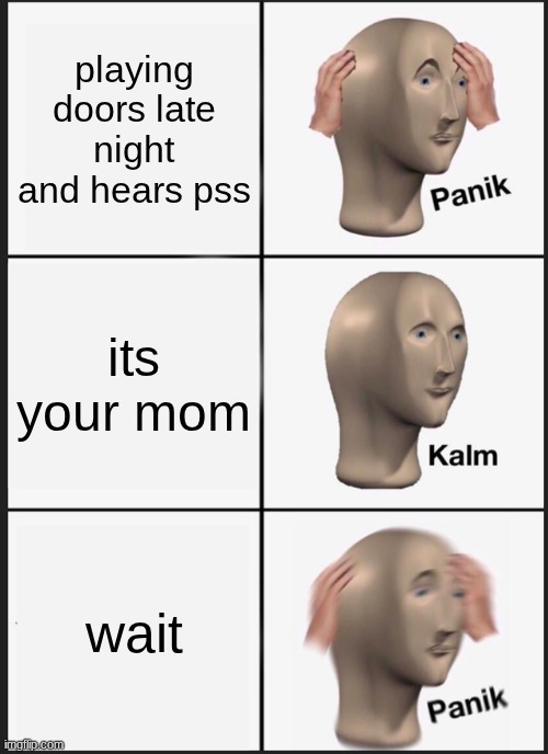 idk | playing doors late night and hears pss; its your mom; wait | image tagged in memes,panik kalm panik,hey | made w/ Imgflip meme maker