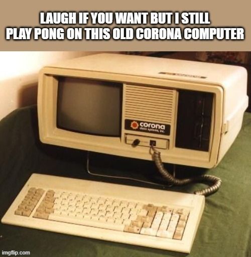 Laugh if you want but I'm still playing Pong on my old Corona computer !! | image tagged in games,computer,vintage,ping pong,funny,humor | made w/ Imgflip meme maker