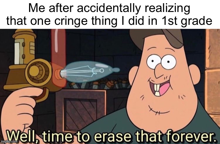 Not today cringe memory | Me after accidentally realizing that one cringe thing I did in 1st grade | image tagged in well time to erase that forever,gravity falls,school memes,cringe | made w/ Imgflip meme maker
