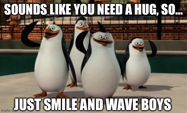 No hug | SOUNDS LIKE YOU NEED A HUG, SO…; JUST SMILE AND WAVE BOYS | image tagged in just smile and wave boys,hugs | made w/ Imgflip meme maker