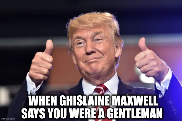 Creds | WHEN GHISLAINE MAXWELL SAYS YOU WERE A GENTLEMAN | image tagged in maga | made w/ Imgflip meme maker