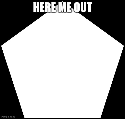 Pentagon? | HERE ME OUT | image tagged in pentagon | made w/ Imgflip meme maker