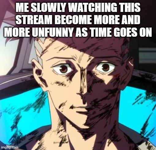 Seriously, think of some stuff that's original and funny. | ME SLOWLY WATCHING THIS STREAM BECOME MORE AND MORE UNFUNNY AS TIME GOES ON | image tagged in david stare | made w/ Imgflip meme maker
