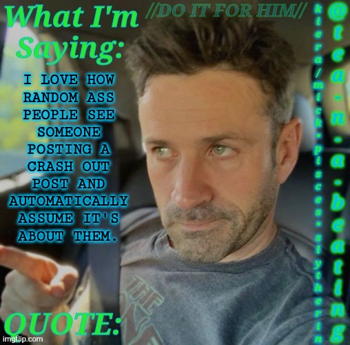 Like, LMAO, Dude... I Don't Even Know Who You Are XD | I LOVE HOW
RANDOM ASS
PEOPLE SEE
SOMEONE
POSTING A
CRASH OUT
POST AND
AUTOMATICALLY
ASSUME IT'S
ABOUT THEM. | image tagged in tnab adam fergus,crash out,msmg,drama,bullshit,who even are you | made w/ Imgflip meme maker