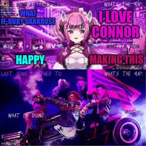 COMA123 & SammyTK's shared temp | I LOVE CONNOR; WHAT IF-RUBY DARKROSE; HAPPY; MAKING THIS | image tagged in coma123 sammytk's shared temp | made w/ Imgflip meme maker