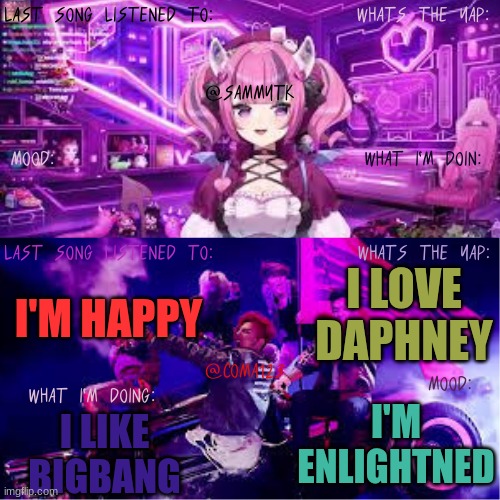COMA123 & SammyTK's shared temp | I LOVE
DAPHNEY; I'M HAPPY; I'M ENLIGHTNED; I LIKE
BIGBANG | image tagged in coma123 sammytk's shared temp | made w/ Imgflip meme maker