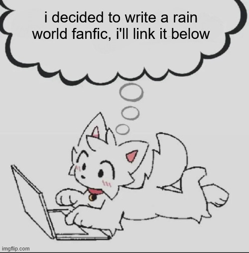 it was just really cathartic writing after so long. feel free to give feedback if you read it. | i decided to write a rain world fanfic, i'll link it below | image tagged in huh guh hwuh | made w/ Imgflip meme maker