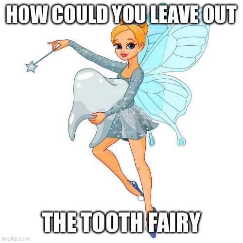 Tooth Fairy | HOW COULD YOU LEAVE OUT THE TOOTH FAIRY | image tagged in tooth fairy | made w/ Imgflip meme maker