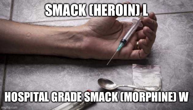 Drugs | SMACK (HEROIN) L HOSPITAL GRADE SMACK (MORPHINE) W | image tagged in heroin,drugs,morphine | made w/ Imgflip meme maker