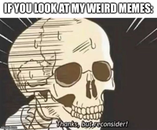 My weird memes | IF YOU LOOK AT MY WEIRD MEMES: | image tagged in thanks but reconsider,memes,weird | made w/ Imgflip meme maker