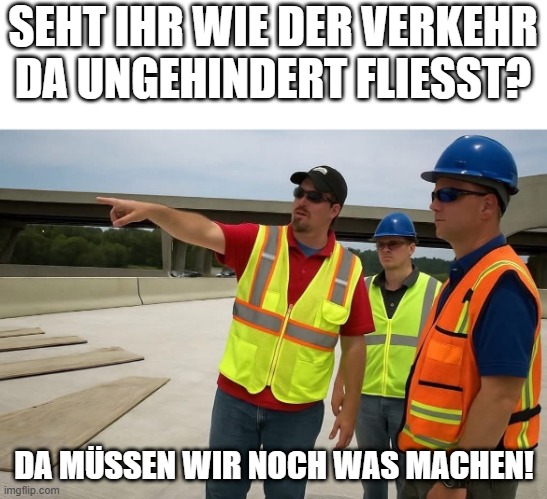 SEHT IHR WIE DER VERKEHR DA UNGEHINDERT FLIESST? DA MÜSSEN WIR NOCH WAS MACHEN! | made w/ Imgflip meme maker