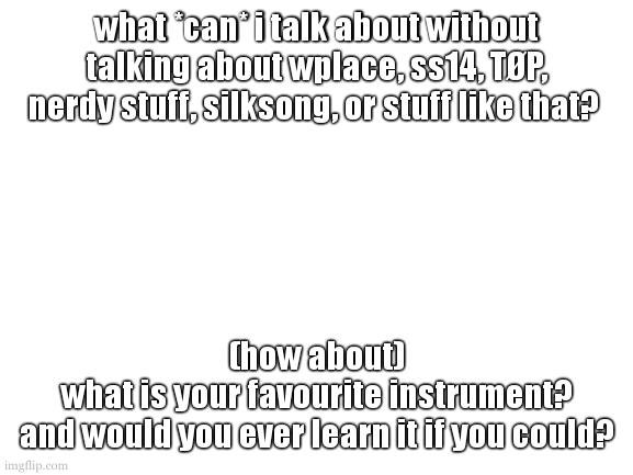 because, like i want to talk about them but im few, proud, and emotional (TØP ref). 20 days. | what *can* i talk about without talking about wplace, ss14, TØP, nerdy stuff, silksong, or stuff like that? (how about)
what is your favourite instrument?
and would you ever learn it if you could? | image tagged in i need to lock in for exams | made w/ Imgflip meme maker