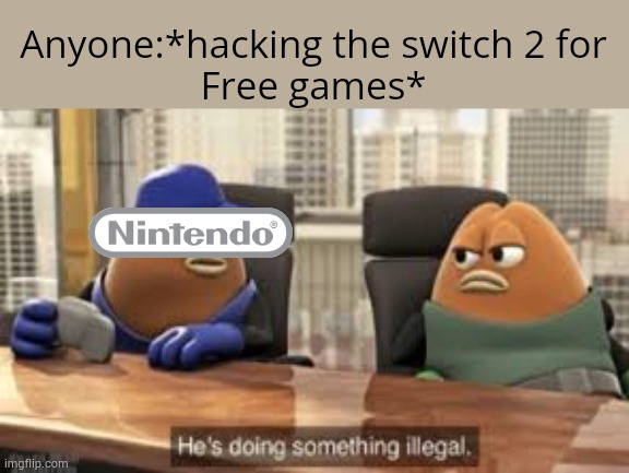 killer bean | Anyone:*hacking the switch 2 for
Free games* | image tagged in killer bean | made w/ Imgflip meme maker