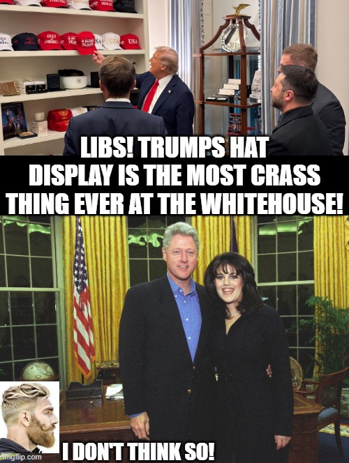 I don't think so! | LIBS! TRUMPS HAT DISPLAY IS THE MOST CRASS THING EVER AT THE WHITEHOUSE! I DON'T THINK SO! | image tagged in sam elliott special kind of stupid | made w/ Imgflip meme maker