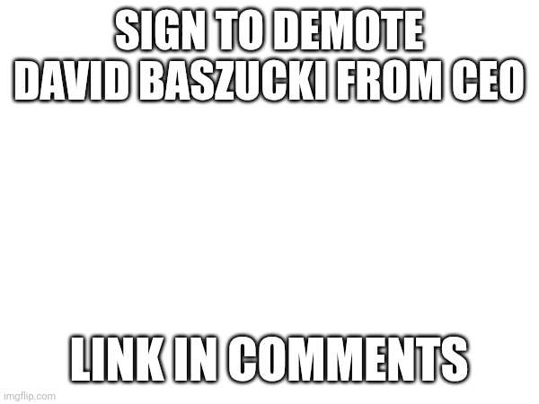 sign | SIGN TO DEMOTE DAVID BASZUCKI FROM CEO; LINK IN COMMENTS | image tagged in freeschlep,sign | made w/ Imgflip meme maker