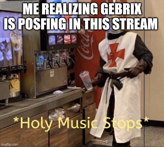 Loona aint goonaboe to me blud | ME REALIZING GEBRIX IS POSFING IN THIS STREAM | image tagged in holy music stops | made w/ Imgflip meme maker