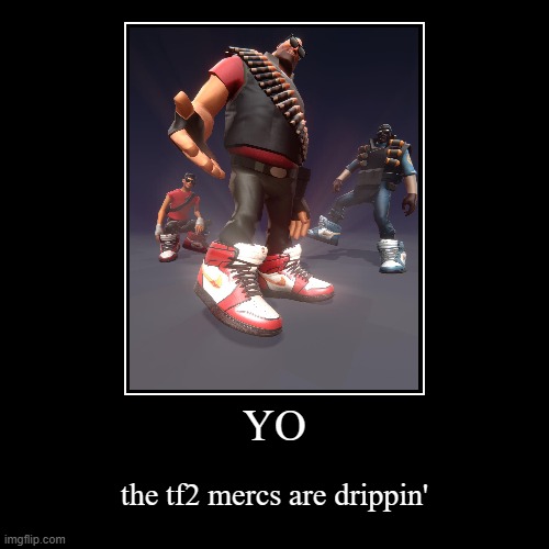 Tf2 be drippin' | YO | the tf2 mercs are drippin' | image tagged in funny,demotivationals | made w/ Imgflip demotivational maker