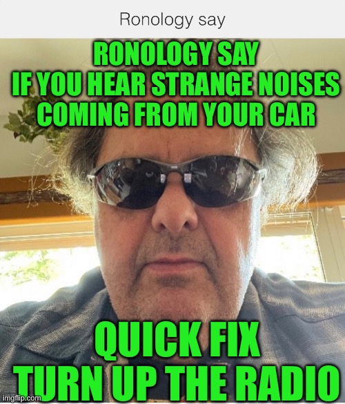Ronology say | RONOLOGY SAY
IF YOU HEAR STRANGE NOISES COMING FROM YOUR CAR; QUICK FIX
TURN UP THE RADIO | image tagged in prove me wrong | made w/ Imgflip meme maker