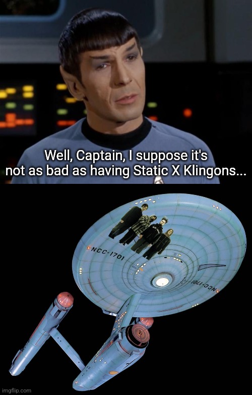 Well, Captain, I suppose it's not as bad as having Static X Klingons... | image tagged in spock illogical | made w/ Imgflip meme maker