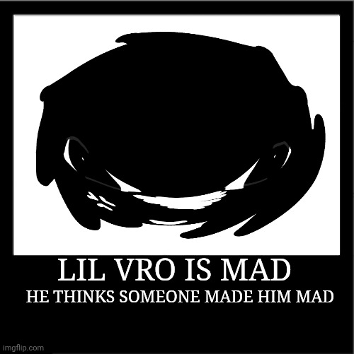 he is my incredibox oc (Taylor)and he is a cutie :D | LIL VRO IS MAD; HE THINKS SOMEONE MADE HIM MAD | image tagged in demotivational poster | made w/ Imgflip meme maker