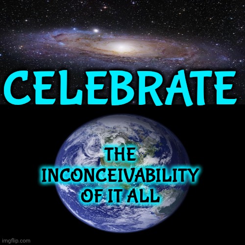 INCONCEIVABLE  {in-kuhn-see-vuh-buhl}. Adjective.  not conceivable; unimaginable; unthinkable; unbelievable; incredible | CELEBRATE; THE INCONCEIVABILITY OF IT ALL | image tagged in inconceivable,magic,miracle,the great awakening,wake up,meme | made w/ Imgflip meme maker