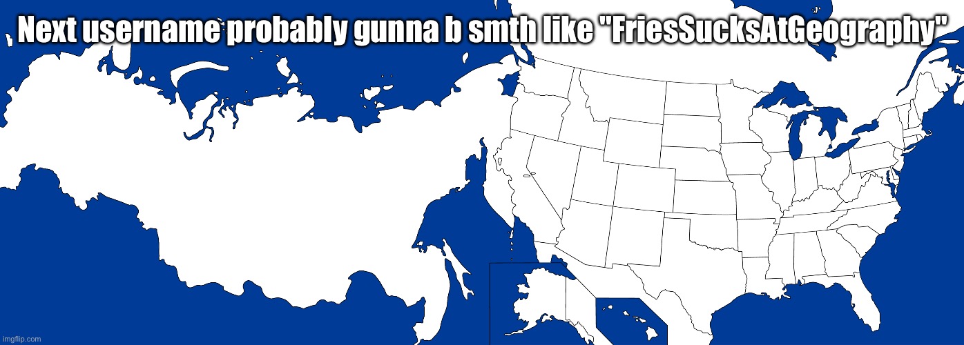 Russia glued to the U.S. | Next username probably gunna b smth like "FriesSucksAtGeography" | image tagged in russia glued to the u s | made w/ Imgflip meme maker