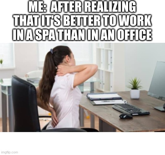 Choode your work well | ME:  AFTER REALIZING THAT IT'S BETTER TO WORK IN A SPA THAN IN AN OFFICE | image tagged in memes,work | made w/ Imgflip meme maker