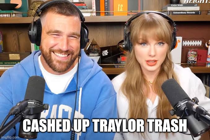 Taylor Swift Travis Kelce interview | CASHED UP TRAYLOR TRASH | image tagged in taylor swift travis kelce interview,memes,taylor swift,travis kelce | made w/ Imgflip meme maker