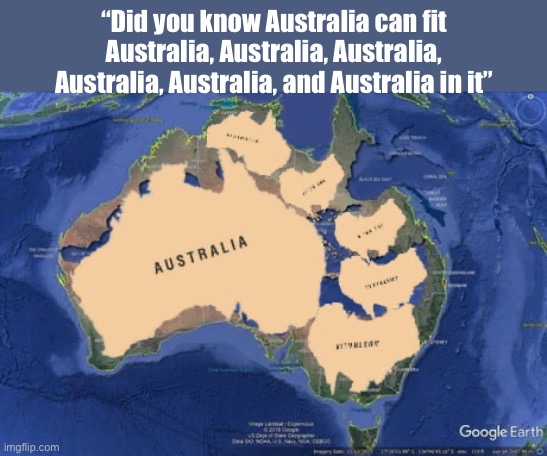 “Did you know Australia can fit Australia, Australia, Australia, Australia, Australia, and Australia in it” | made w/ Imgflip meme maker