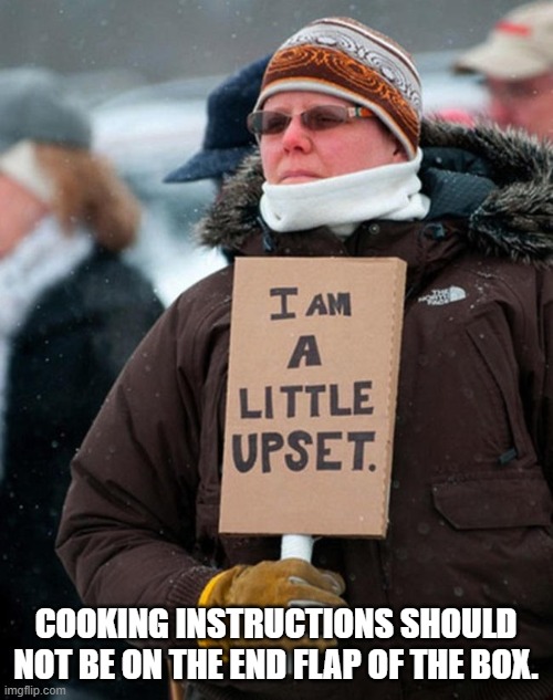 I am a little upset | COOKING INSTRUCTIONS SHOULD NOT BE ON THE END FLAP OF THE BOX. | image tagged in i am a little upset | made w/ Imgflip meme maker