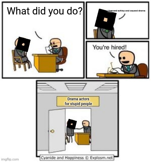 Roblox needs to change now | I banned schlep and caused drama; What did you do? Drama actors for stupid people | image tagged in your hired,roblox,drama,memes,why | made w/ Imgflip meme maker
