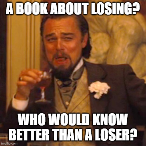 Laughing Leo Meme | A BOOK ABOUT LOSING? WHO WOULD KNOW BETTER THAN A LOSER? | image tagged in memes,laughing leo | made w/ Imgflip meme maker