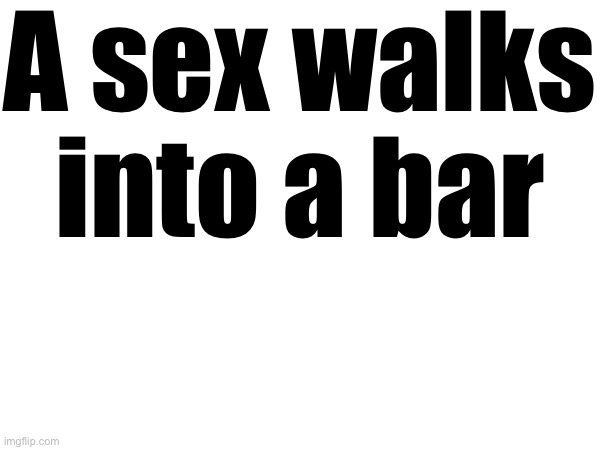 Another sex joke | A sex walks into a bar | made w/ Imgflip meme maker