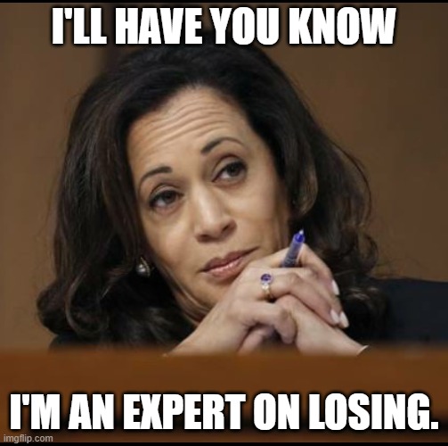Kamala Harris  | I'LL HAVE YOU KNOW I'M AN EXPERT ON LOSING. | image tagged in kamala harris | made w/ Imgflip meme maker