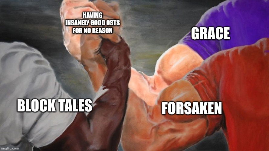 All of these slap for no reason | HAVING INSANELY GOOD OSTS FOR NO REASON; GRACE; FORSAKEN; BLOCK TALES | image tagged in epic handshake three way | made w/ Imgflip meme maker