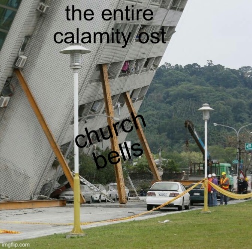 Falling building held up with sticks | the entire calamity ost; church bells | image tagged in falling building held up with sticks | made w/ Imgflip meme maker