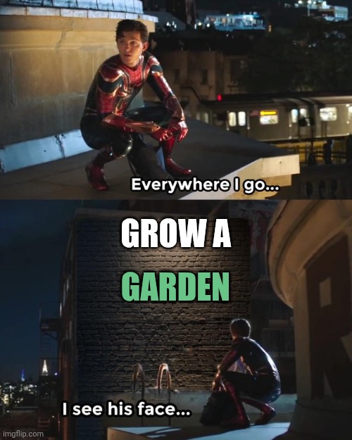 grow a garden is everywhere | GARDEN; GROW A | image tagged in everywhere i go i see his face | made w/ Imgflip meme maker